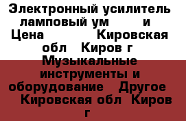 Электронный усилитель ламповый ум - 249 и › Цена ­ 1 500 - Кировская обл., Киров г. Музыкальные инструменты и оборудование » Другое   . Кировская обл.,Киров г.